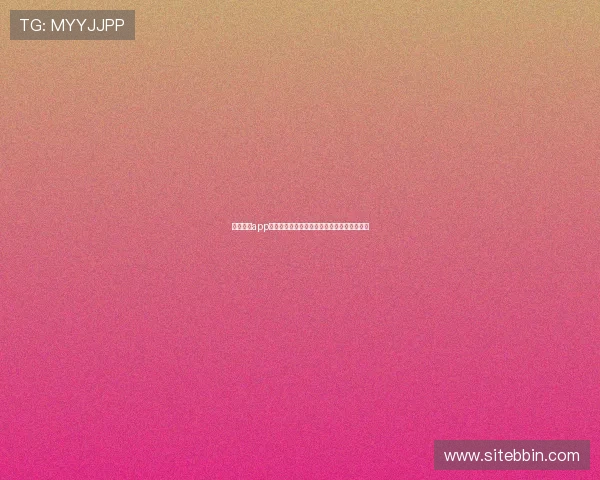 真人视讯app官网最新版本，带来极致视觉享受和丰富奖励